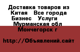 Доставка товаров из Китая - Все города Бизнес » Услуги   . Мурманская обл.,Мончегорск г.